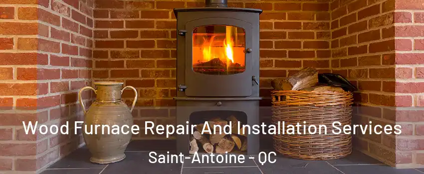  Wood Furnace Repair And Installation Services Saint-Antoine - QC